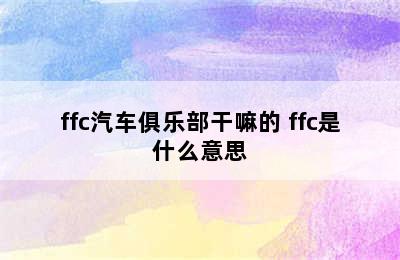 ffc汽车俱乐部干嘛的 ffc是什么意思